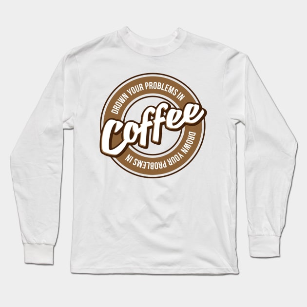 Drown Your Problems In Coffee Long Sleeve T-Shirt by teevisionshop